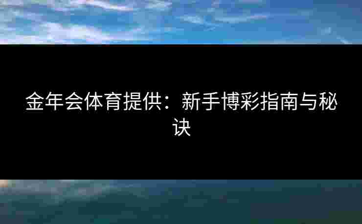 金年会体育提供：新手博彩指南与秘诀