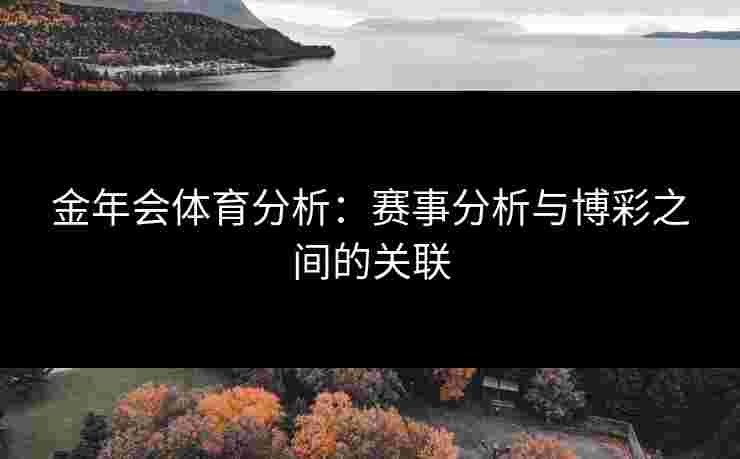 金年会体育分析：赛事分析与博彩之间的关联