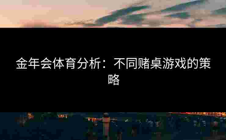 金年会体育分析：不同赌桌游戏的策略
