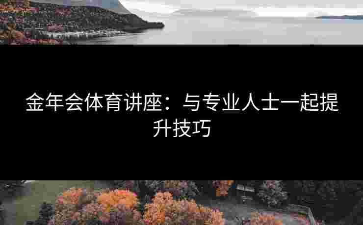 金年会体育讲座：与专业人士一起提升技巧