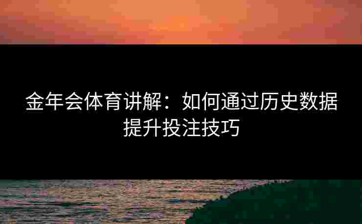 金年会体育讲解：如何通过历史数据提升投注技巧