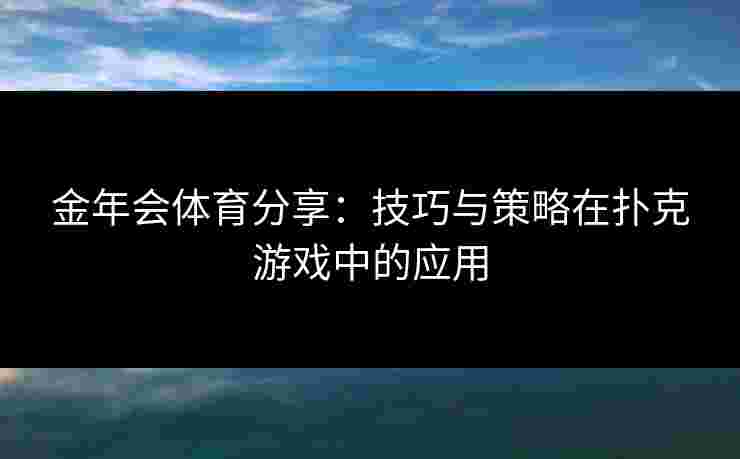 金年会体育分享：技巧与策略在扑克游戏中的应用