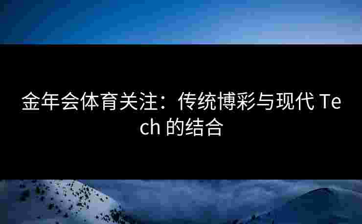 金年会体育关注：传统博彩与现代 Tech 的结合