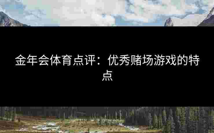金年会体育点评：优秀赌场游戏的特点