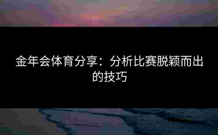 金年会体育分享：分析比赛脱颖而出的技巧