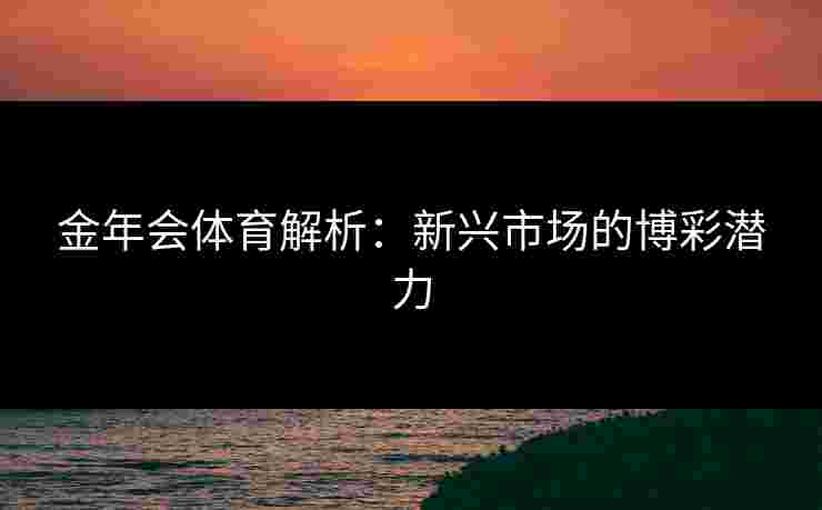 金年会体育解析：新兴市场的博彩潜力