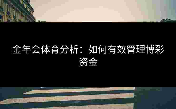 金年会体育分析：如何有效管理博彩资金