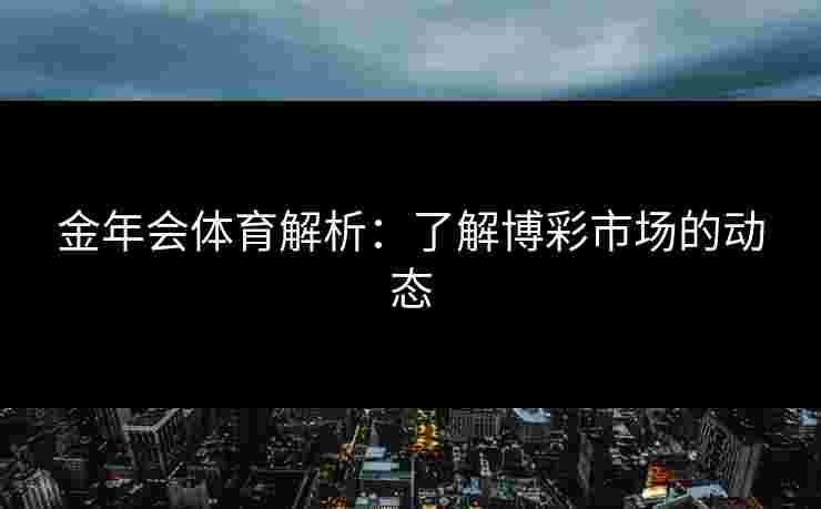 金年会体育解析：了解博彩市场的动态