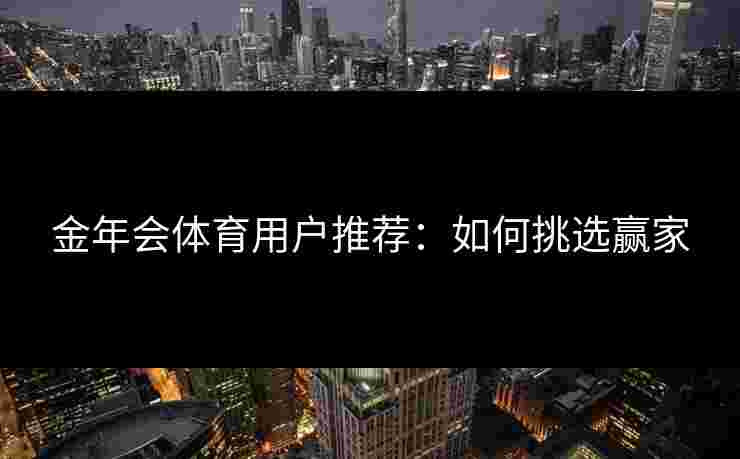 金年会体育用户推荐：如何挑选赢家
