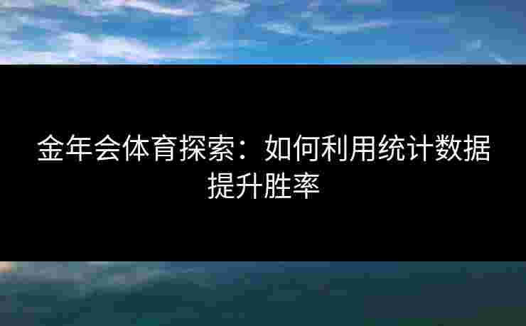 金年会体育探索：如何利用统计数据提升胜率