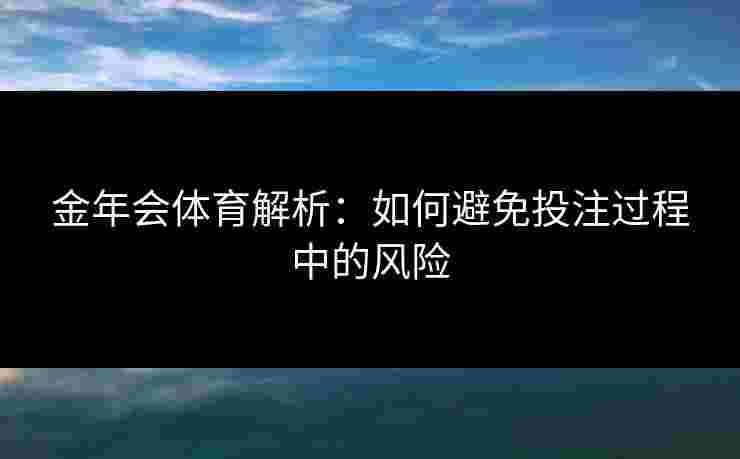金年会体育解析：如何避免投注过程中的风险