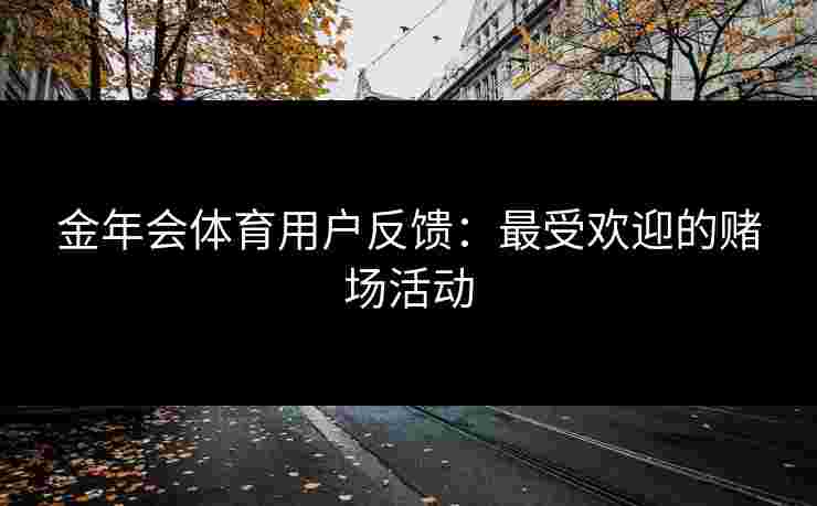 金年会体育用户反馈：最受欢迎的赌场活动