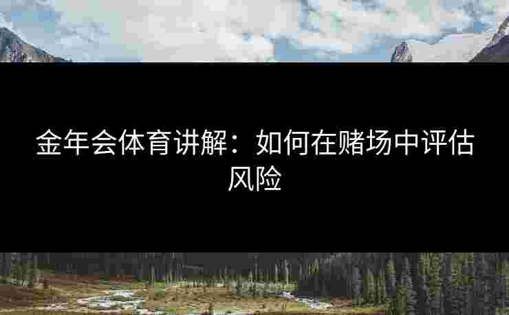 金年会体育讲解：如何在赌场中评估风险