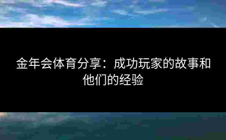 金年会体育分享：成功玩家的故事和他们的经验