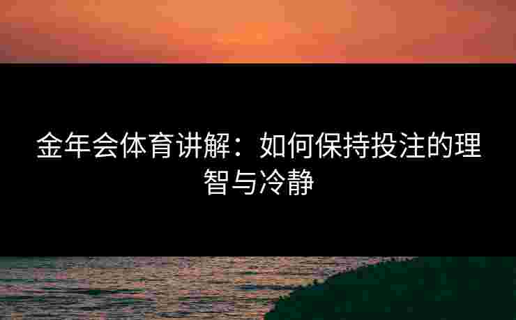 金年会体育讲解：如何保持投注的理智与冷静