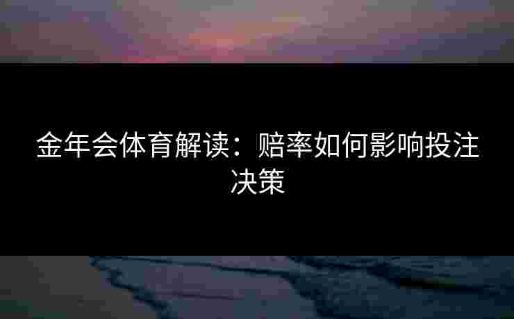 金年会体育解读：赔率如何影响投注决策