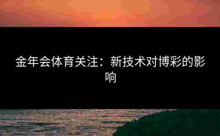金年会体育关注：新技术对博彩的影响