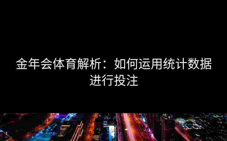 金年会体育解析：如何运用统计数据进行投注