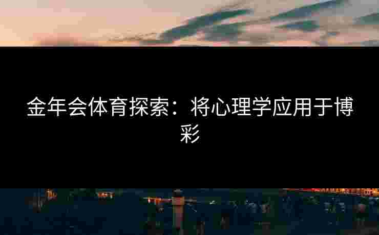 金年会体育探索：将心理学应用于博彩