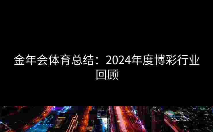 金年会体育总结：2024年度博彩行业回顾
