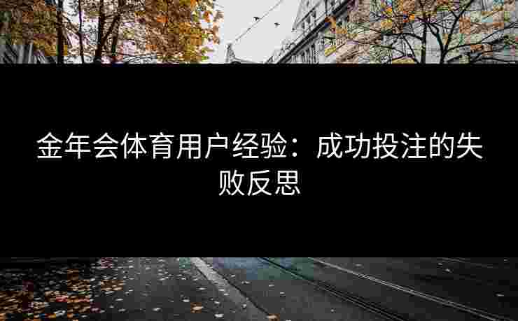 金年会体育用户经验：成功投注的失败反思