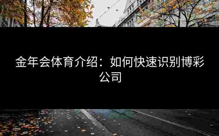 金年会体育介绍：如何快速识别博彩公司