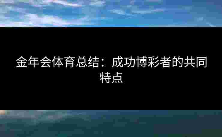 金年会体育总结：成功博彩者的共同特点