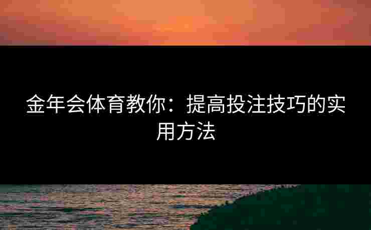 金年会体育教你：提高投注技巧的实用方法