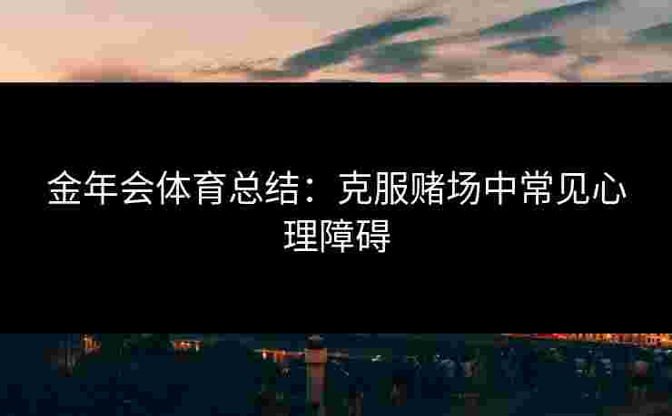 金年会体育总结：克服赌场中常见心理障碍