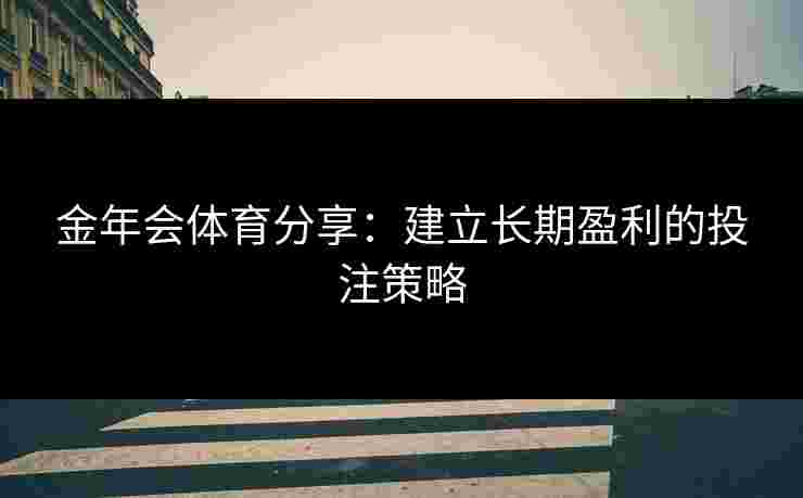 金年会体育分享：建立长期盈利的投注策略