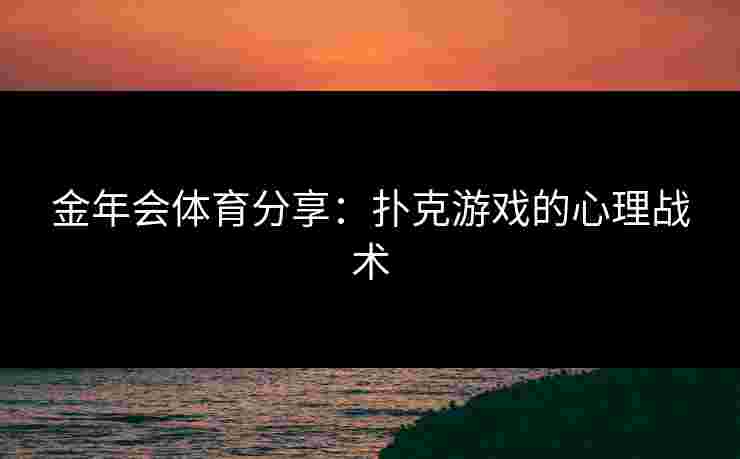 金年会体育分享：扑克游戏的心理战术