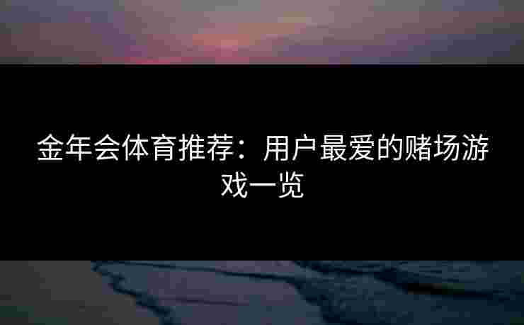 金年会体育推荐：用户最爱的赌场游戏一览