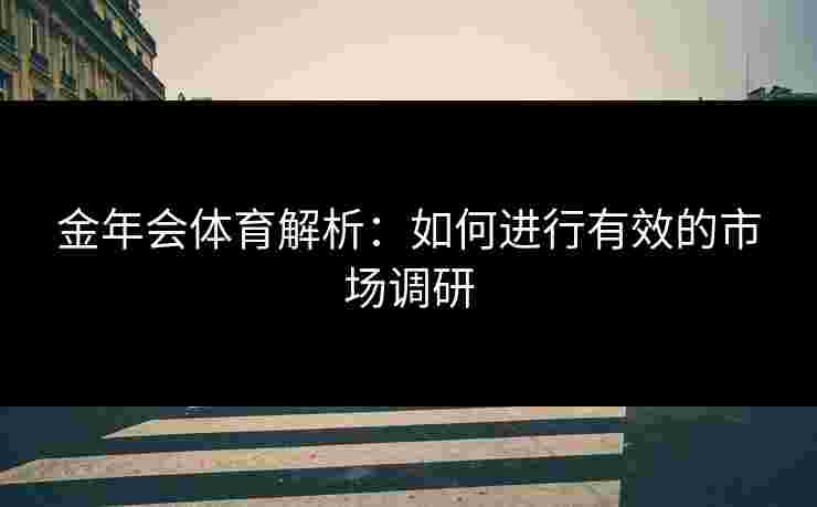 金年会体育解析：如何进行有效的市场调研