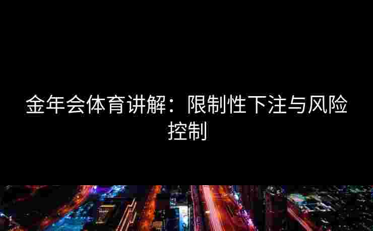 金年会体育讲解：限制性下注与风险控制