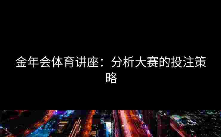 金年会体育讲座：分析大赛的投注策略