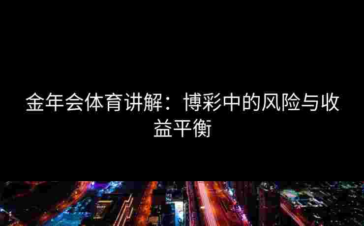 金年会体育讲解：博彩中的风险与收益平衡