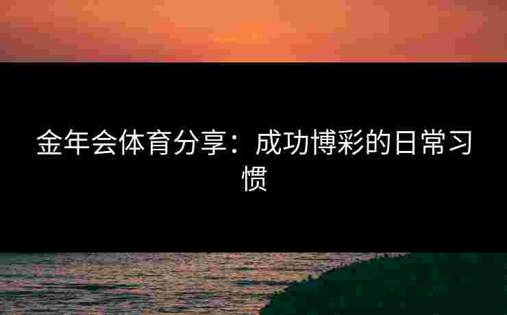 金年会体育分享：成功博彩的日常习惯