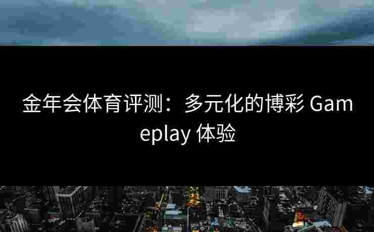 金年会体育评测：多元化的博彩 Gameplay 体验