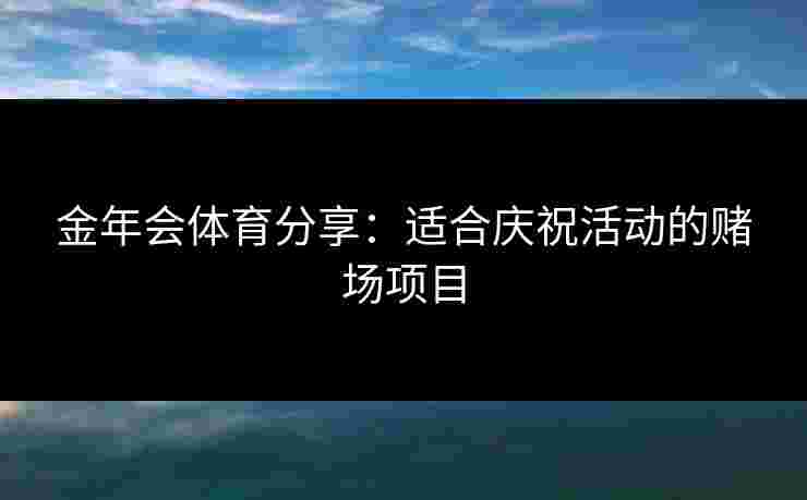 金年会体育分享:适合庆祝活动的赌场项目 金年会体育分享:适合庆祝活动的赌场项目