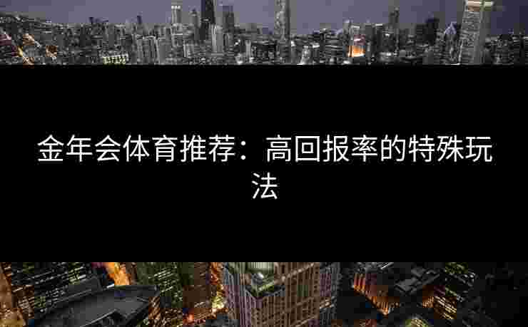 金年会体育推荐：高回报率的特殊玩法