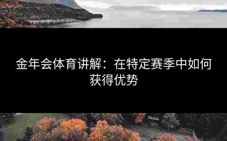 金年会体育讲解：在特定赛季中如何获得优势
