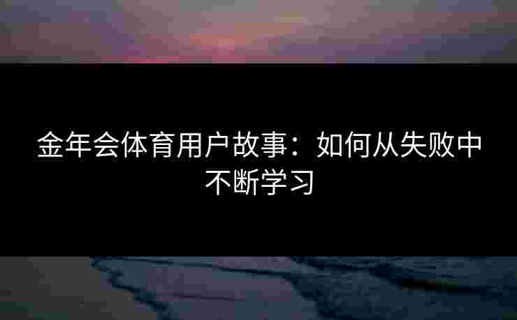 金年会体育用户故事：如何从失败中不断学习