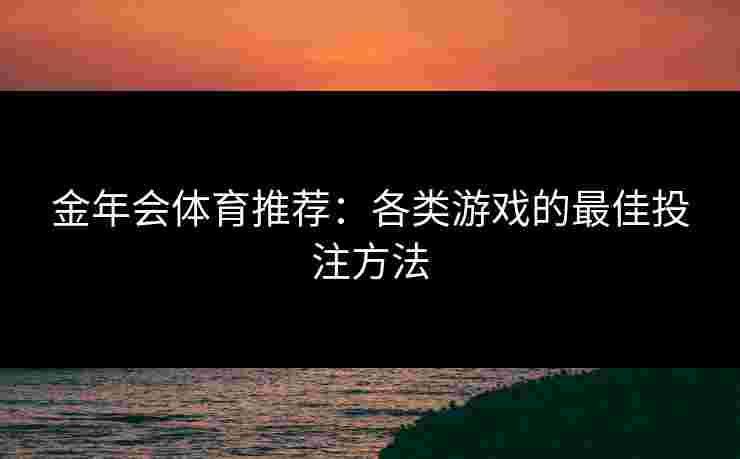 金年会体育推荐：各类游戏的最佳投注方法