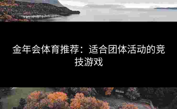 金年会体育推荐：适合团体活动的竞技游戏