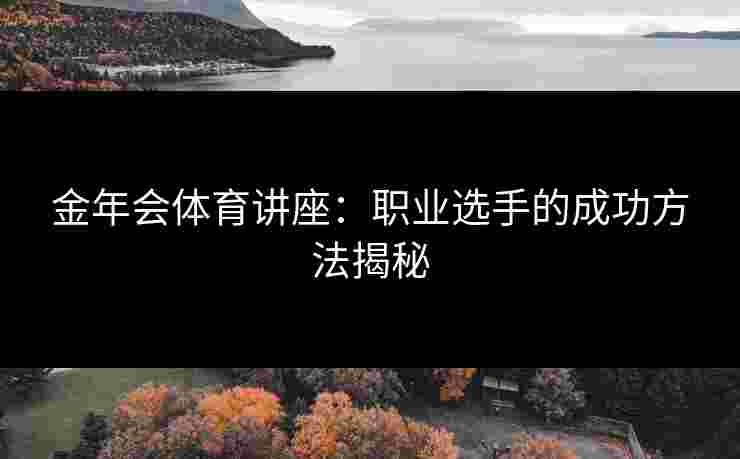 金年会体育讲座：职业选手的成功方法揭秘