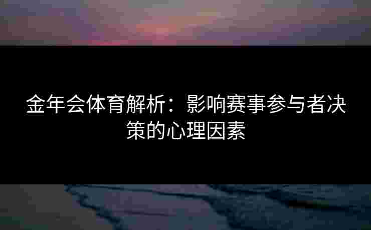 金年会体育解析：影响赛事参与者决策的心理因素