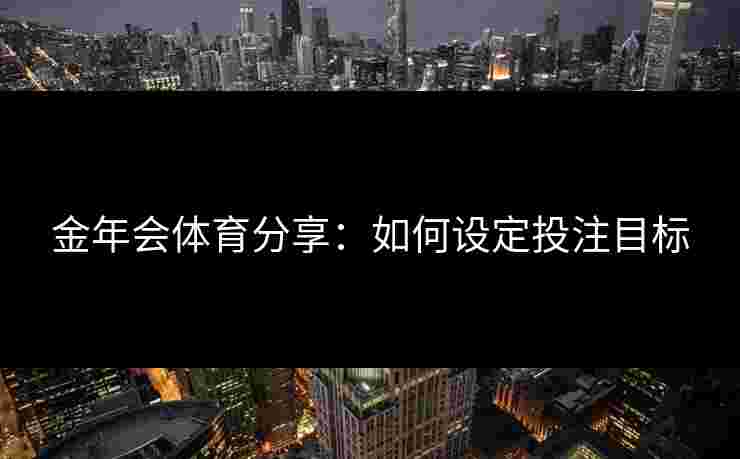 金年会体育分享：如何设定投注目标