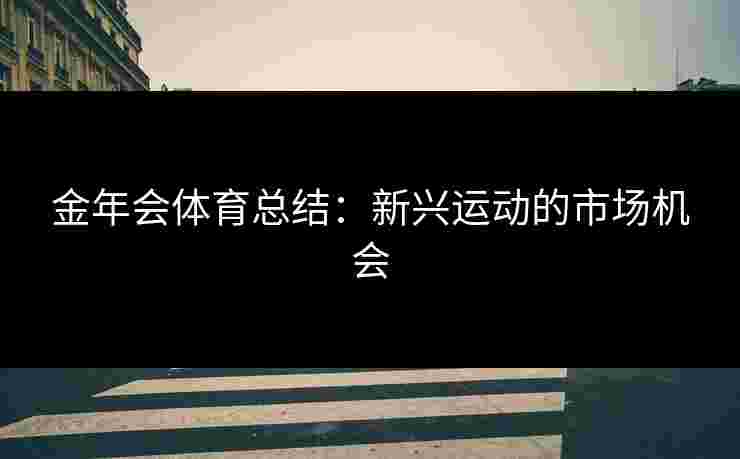金年会体育总结：新兴运动的市场机会