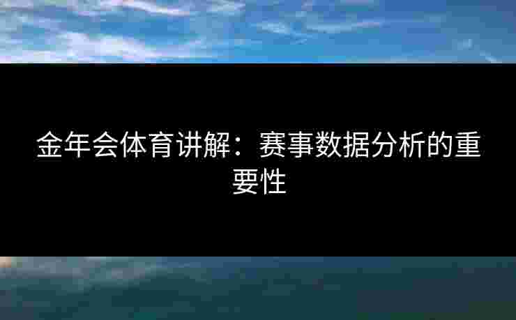 金年会体育讲解：赛事数据分析的重要性