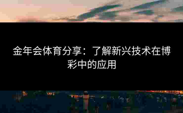 金年会体育分享：了解新兴技术在博彩中的应用